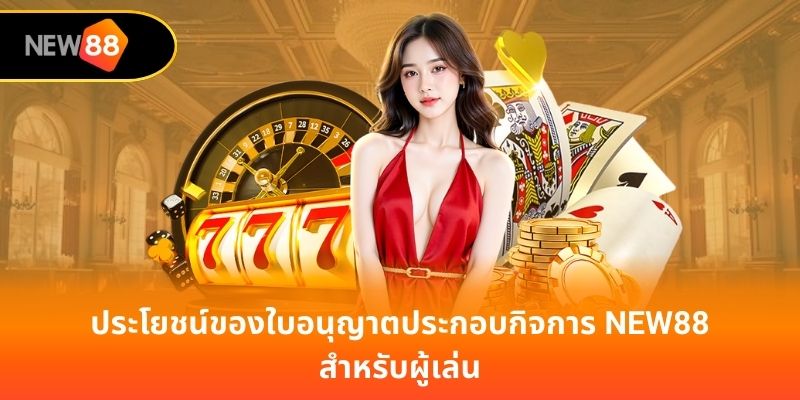 ประโยชน์ของใบอนุญาตประกอบกิจการ new88 สำหรับผู้เล่น